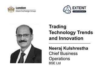Neeraj Kulshrestha
Chief Business
Operations
BSE Ltd
Trading
Technology Trends
and Innovation
 