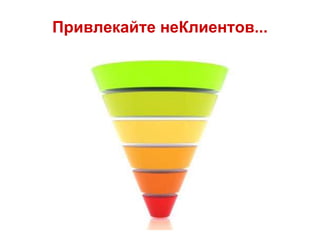 Привлекайте неКлиентов...
 