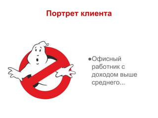 Портрет клиента
●Офисный
работник с
доходом выше
среднего...
 