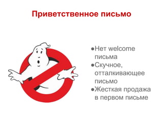 Приветственное письмо
●Нет welcome
письма
●Скучное,
отталкивающее
письмо
●Жесткая продажа
в первом письме
 
