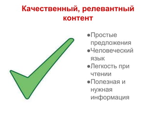 Качественный, релевантный
контент
●Простые
предложения
●Человеческий
язык
●Легкость при
чтении
●Полезная и
нужная
информация
 