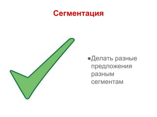 Сегментация
●Делать разные
предложения
разным
сегментам
 