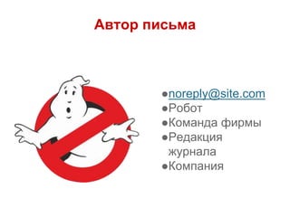 Автор письма
●noreply@site.com
●Робот
●Команда фирмы
●Редакция
журнала
●Компания
 