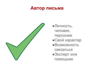 Автор письма
●Личность,
человек,
персонаж
●Свой характер
●Возможность
связаться
●Эксперт или
помощник
 