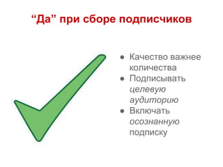 “Да” при сборе подписчиков
● Качество важнее
количества
● Подписывать
целевую
аудиторию
● Включать
осознанную
подписку
 