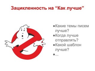 Зацикленность на “Как лучше”
●Какие темы писем
лучше?
●Когда лучше
отправлять?
●Какой шаблон
лучше?
●...
 
