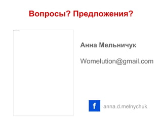 Вопросы? Предложения?
Анна Мельничук
Womelution@gmail.com
anna.d.melnychuk
 
