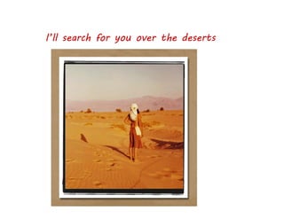 18
I’ll search for you over the deserts
 