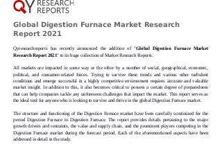 Global Digestion Furnace Market Research
Report 2021
Qyresearchreports has recently announced the addition of "Global Digestion Furnace Market
Research Report 2021" to its huge collection of Market Research Reports.
All markets are impacted in some way or the other by a number of social, geographical, economic,
political, and consumer-related forces. Trying to survive these trends and various other turbulent
conditions and emerge successful in a highly competitive environment requires accurate and valuable
market insight. In addition to this, it also becomes critical to possess a certain degree of preparedness
that can help companies tackle any unforeseen challenges that impact the market. This report serves as
the ideal tool for anyone who is looking to survive and thrive in the global Digestion Furnace market.
The structure and functioning of the Digestion Furnace market have been carefully scrutinized for the
period Digestion Furnace to Digestion Furnace. The report provides details pertaining to the major
growth drivers and restraints, the value and supply chain, and the prominent players competing in the
Digestion Furnace market during the forecast period. Each of the aforementioned aspects have been
addressed in detail in the study.
 