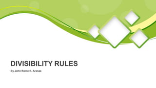 By John Rome R. Aranas
DIVISIBILITY RULES
 