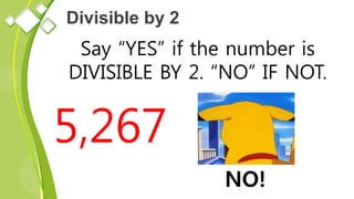 Divisible by 2
Say “YES” if the number is
DIVISIBLE BY 2. “NO” IF NOT.
5,267
NO!
 