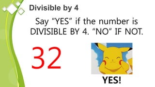 Divisible by 4
Say “YES” if the number is
DIVISIBLE BY 4. “NO” IF NOT.
32
YES!
 