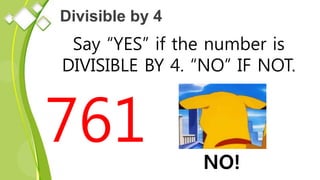 Divisible by 4
Say “YES” if the number is
DIVISIBLE BY 4. “NO” IF NOT.
761 NO!
 
