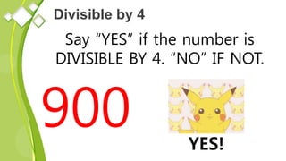 Divisible by 4
Say “YES” if the number is
DIVISIBLE BY 4. “NO” IF NOT.
900 YES!
 