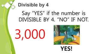Divisible by 4
Say “YES” if the number is
DIVISIBLE BY 4. “NO” IF NOT.
3,000
YES!
 