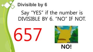 Divisible by 6
Say “YES” if the number is
DIVISIBLE BY 6. “NO” IF NOT.
657 NO!
 