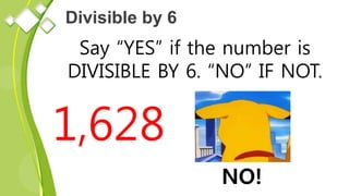 Divisible by 6
Say “YES” if the number is
DIVISIBLE BY 6. “NO” IF NOT.
1,628
NO!
 