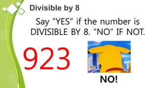 Divisible by 8
Say “YES” if the number is
DIVISIBLE BY 8. “NO” IF NOT.
923 NO!
 