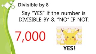 Divisible by 8
Say “YES” if the number is
DIVISIBLE BY 8. “NO” IF NOT.
7,000
YES!
 