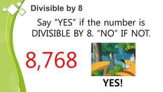Divisible by 8
Say “YES” if the number is
DIVISIBLE BY 8. “NO” IF NOT.
8,768
YES!
 