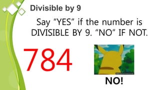 Divisible by 9
Say “YES” if the number is
DIVISIBLE BY 9. “NO” IF NOT.
784 NO!
 