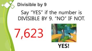 Divisible by 9
Say “YES” if the number is
DIVISIBLE BY 9. “NO” IF NOT.
7,623
YES!
 