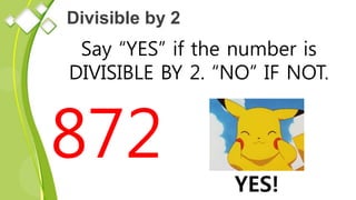 Divisible by 2
Say “YES” if the number is
DIVISIBLE BY 2. “NO” IF NOT.
872
YES!
 