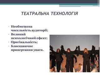 ТЕАТРАЛЬНА ТЕХНОЛОГІЯ
▫ Необмежена
чисельність аудиторії;
▫ Великий
психологічний ефект;
▫ Оригінальність;
▫ Блискавичне
привертання уваги.
 