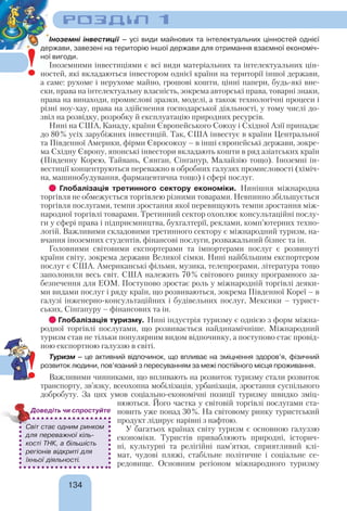 134
РОЗДІЛ 1
Іноземні інвестиції – усі види майнових та інтелектуальних цінностей однієї
держави, завезені на територію іншої держави для отримання взаємної економіч-
ної вигоди.
Іноземними інвестиціями є всі види матеріальних та інтелектуальних цін-
ностей, які вкладаються інвестором однієї країни на території іншої держави,
а саме: рухоме і нерухоме майно, грошові кошти, цінні папери, будь-які вне-
ски, права на інтелектуальну власність, зокрема авторські права, товарні знаки,
права на винаходи, промислові зразки, моделі, а також технологічні процеси і
різні ноу-хау, права на здійснення господарської діяльності, у тому числі до-
звіл на розвідку, розробку й експлуатацію природних ресурсів.
Нині на США, Канаду, країни Європейського Союзу і Східної Азії припадає
до 80% усіх зарубіжних інвестицій. Так, США інвестує в країни Центральної
та Південної Америки, фірми Євросоюзу – в інші європейські держави, зокре-
ма Східну Європу, японські інвестори вкладають кошти в ряд азіатських країн
(Південну Корею, Тайвань, Сянган, Сінгапур, Малайзію тощо). Іноземні ін-
вестиції концентруються переважно в обробних галузях промисловості (хіміч-
на, машинобудування, фармацевтична тощо) і сфері послуг.
Глобалізація третинного сектору економіки. Нинішня міжнародна
торгівля не обмежується торгівлею різними товарами. Невпинно збільшується
торгівля послугами, темпи зростання якої перевищують темпи зростання між-
народної торгівлі товарами. Третинний сектор охоплює консультаційні послу-
ги у сфері права і підприємництва, бухгалтерії, реклами, комп’ютерних техно-
логій. Важливими складовими третинного сектору є міжнародний туризм, на-
вчання іноземних студентів, фінансові послуги, розважальний бізнес та ін.
Головними світовими експортерами та імпортерами послуг є розвинуті
країни світу, зокрема держави Великої сімки. Нині найбільшим експортером
послуг є США. Американські фільми, музика, телепрограми, література тощо
заполонили весь світ. США належить 70% світового ринку програмного за-
безпечення для ЕОМ. Поступово зростає роль у міжнародній торгівлі деяки-
ми видами послуг і ряду країн, що розвиваються, зокрема Південної Кореї – в
галузі інженерно-консультаційних і будівельних послуг, Мексики – турист-
ських, Сінгапуру – фінансових та ін.
Глобалізація туризму. Нині індустрія туризму є однією з форм міжна-
родної торгівлі послугами, що розвивається найдинамічніше. Міжнародний
туризм став не тільки популярним видом відпочинку, а поступово стає провід-
ною експортною галуззю в світі.
Туризм – це активний відпочинок, що впливає на зміцнення здоров’я, фізичний
розвиток людини, пов’язаний з пересуванням за межі постійного місця проживання.
Важливими чинниками, що впливають на розвиток туризму стали розвиток
транспорту, зв’язку, всеохопна мобілізація, урбанізація, зростання суспільного
добробуту. За цих умов соціально-економічні позиції туризму швидко зміц-
нюються. Його частка у світовій торгівлі послугами ста-
новить уже понад 30%. На світовому ринку туристський
продукт лідирує нарівні з нафтою.
У багатьох країнах світу туризм є основною галуззю
економіки. Туристів приваблюють природні, історич-
ні, культурні та релігійні пам’ятки, сприятливий клі-
мат, чудові пляжі, стабільне політичне і соціальне се-
редовище. Основним регіоном міжнародного туризму
!
!
Світ стає одним ринком
для переважної кіль-
кості ТНК, а більшість
регіонів відкриті для
їхньої діяльності.
Доведіть чи спростуйте
 