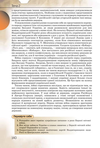 140
Тема 2
з представниками інших національностей, вони швидко усвідомлювали
свою етнічну приналежність. Особливо коли у відносинах представників
різних національностей з’являлося глузування чи відверта ворожнеча на
національному ґрунті. У російській і австро-угорській арміях такі випад-
ки були звичайним явищем.
Усвідомленню українськими солдатами себе як представників окремо-
го народу сприяло їхнє спілкування з населенням завойованих територій,
зокрема Західної України, де люди розмовляли зрозумілою для них
мовою, співали однакові з ними пісні. На початку Першої світової війни в
Наддніпрянській Україні різко збільшилася кількість українських кни-
жок, які продавали або передавали з рук у руки. Ці книжки надходили з
окупованої Галичини й Буковини. У перші дні окупації Львова один з
його мешканців спостерігав картину, коли біля книжкового магазину
Наукового товариства ім. Т. Шевченка утворилася черга кіннотників ро-
сійської армії – українців за походженням. Солдати купували «Кобзар».
«Того дня, – свідчить цей очевидець, – книгарня випродала весь наклад
Шевченкового «Кобзаря». Але наступного дня російські власті книгар-
ню закрили, а книги конфіскували, що викликало негативну реакцію не
лише львів’ян, але й частини українців – солдатів російської армії».
Війна сприяла і поширенню соборницьких настроїв серед українців.
Завдяки пресі жителі Наддніпрянщини отримували певну інформацію
про Західну Україну. Зокрема, багато з них вперше із здивуванням дові-
далися, що там проживає «такий же точно народ, як у Подільській, Київ-
ській та Волинській губерніях», що в Галичині така ж, як у нас, україн-
ська мова, такі ж хати, таким же чином ведеться господарство і т. д. Ці
враження підтвердилися, коли в підросійській Україні з’явилися тисячі
інтернованих царськими властями з Галичини й Буковини та десятки
тисяч біженців. І наддніпрянці, і західні українці дедалі більше стали
відчувати себе представниками єдиної спільноти. Це був крок на шляху
формування модерної української нації.
Таким чином, війна спричинила наслідки, що не відповідали тим, на
які сподівалися уряди воюючих держав. Замість зміцнення їхньої ім-
перської могутності, посилення контролю над народами залежних країн
відбувалося протилежне. У ході війни ці держави, зокрема Російська
й Австро-Угорська імперії, опинилися у стані гострої економічної і
соціально-політичної кризи, а національно-визвольний рух поневолених
народів піднявся на новий щабель розвитку. Незважаючи на великі
людські й матеріальні втрати, Перша світова війна сприяла зростанню
національної свідомості українського народу, прискорювала процес його
перетворення на повноцінну модерну націю, готову до створення власної
держави.
1. Розкрийте зміст терміна «українське питання» в роки Першої світової
війни.
2. Яке місце займала Україна в планах воюючих у Першій світовій війні
сторін? Порівняйте ці плани.
3. Охарактеризуйте позиції політичних партій Наддніпрянщини щодо
Росії та Центральних держав.
1. Розз кее пиитання» в роки Першої світовоїкррийте змістт теермінна ««українсськ
віййнии.
2. ахх воюююючих у ППершій світовій війніЯкее ммісце ззаймаалаа Укрраїнна в планна
стоорінн? Поррівняййтее ці ппланни.
3. иих ппаартій Нааддніпрянщини щодоОхаараактериизуйтте ппозиції політиччн
Россії та Ценнтралльних деержжав.
Перевірте себе
 