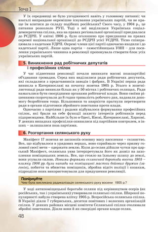 48
Тема 1
У їх середовищі не було узгодженості навіть у головному питанні: чи
взагалі виправдане окремішне існування українських партій, чи не кра-
ще їм влитися до складу подібних російських? Свого часу, у 1904 р., це
питання розкололо РУП. Тоді з неї виділилася Українська соціал-
демократична спілка, яка на правах регіональної організації приєдналася
до РСДРП. У квітні 1906 р. було оголошено про приєднання на правах
окремої національної організації до РСДРП усієї УСДРП. Тісно співпра-
цювала з кадетами УДРП. Окремі члени цієї партії одночасно входили і до
кадетської партії. Лише одна партія – самостійницька УНП – для поси-
лення українського чинника в революції пропонувала створити блок усіх
українських партій.
5. Виникнення рад робітничих депутатів
і професійних спілок
У час піднесення революції почали виникати масові позапартійні
об’єднання громадян. Серед них виділялися ради робітничих депутатів,
які складалися з представників заводів і фабрик. В Україні перша рада
виникла в Катеринославі на початку жовтня 1905 р. Усього в жовтні-
листопаді ради виникли більш як у 50 містах і робітничих селищах. Ради
намагалися бути своєрідними органами робітничої влади. Вони своїми рі-
шеннями скорочували до 8 годин тривалість робочого дня, надавали допо-
могу безробітним тощо. Більшовики та анархісти прагнули перетворити
ради в органи підготовки збройного повстання проти влади.
Одночасно з партіями і радами відбувалося формування професійних
спілок, які брали на себе функції захисту інтересів робітників перед
підприємцями. Найбільше їх було в Одесі, Києві, Катеринославі, Харкові.
У деяких випадках профспілки опинялися під партійним контролем, в ін-
ших – залишалися поза партіями.
6. Розгортання селянського руху
Маніфест 17 жовтня не заспокоїв основну масу населення – селянство.
Все, що відбувалося в урядових верхах, воно сприймало через призму го-
ловної своєї мети – одержати землю. Коли до селян дійшли чутки про цар-
ський Маніфест, селянська уява інтерпретувала його як дозвіл на захо-
плення поміщицьких земель. Все, що стояло на їхньому шляху до землі,
вони усували силою. Новими формами селянської боротьби восени 1905 –
взимку 1906 рр. були напади на поміщицькі маєтки бойових дружин (за-
гонів), побиття та вбивства поміщиків, збройна відсіч поліції і козакам,
підрозділи яких використовували для придушення революції.
Чим була викликана радикалізація селянського руху восени 1905 р.?
У ході антипоміщицької боротьби селяни під керівництвом есерів (як
російських, так і українських) утворювали селянські спілки. Широкої по-
пулярності набула створена влітку 1905 р. Всеросійська селянська спілка.
В Україні діяли 7 губернських, десятки повітових і волосних організацій
спілки. У деяких районах місцеві комітети Селянської спілки очолювали
збройні повстання. Діяли вони й як своєрідні органи влади селян.
555555...
666666...
кого руху воосени 19055 р.?Чим буула виклииканна раддиккалізація селяннськ
Помірркуйте
 