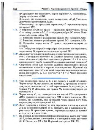 rr
390 Розділ 4. Перпендикулярність прямих і площин
2°) площину, що проходить через вершину А, перпендику­
лярну до діагоналі ВВ;
3) пряму, що проходить, через центр грані АА^В^В перпен­
дикулярно до плопщни BDD^;
4*) плош^іну, що проходить через точку D перпендикулярно
до прямої BD^.
411. У тетраедрі SABC всі грані — правильні трикутники, точка
О — центр основи ABC, D — середина ребра ВС, точка N на­
лежить бічному ребру SA.
1°) Визначте взаємне розміщення прямої SO і плопщни ABC.
2°) Визначте взаємне розміщення прямої ВС і плопщни ASD.
3) Проведіть через точку N пряму, перпендикулярну до
основи.
4*) Побудуйте переріз тетраедра площдною, що проходить
через точку N перпендикулярно до прямої OS.
412°. Два електричні дроти необхідно протягнути від стовпа висо­
тою 7 м до будівлі висотою 4 м. Скільки потрібно мати дроту,
якщо відстань від будівлі до стовпа дорівнює 10 м і на про­
висання дроту треба додати 3% від розрахункової довжини?
413. Сторожова вежа для охорони ділянки прямокутної форми
встановлена в одній з верщин прямокутника. Відстані від
спостерігача, що стоїть на вежі, до решти вершин прямокут­
ника дорівнюють а, Ь, с, причому а > Ь > с. Чому дорівнює
висота вежі.''
414.
415.
Три паралельні прямі а, Ь, с не лежать в одній плопщні.
Через точку М, що лежить на прямій а, проведено перпен­
дикуляри до прямих Ьі с, які перетинають їх, відповідно, в
точках Р і Q. Доведіть, що пряма PQ перпендикулярна до
прямих біс.
Через точку О, що знаходиться на висоті CD трикутника
ABC, проведено перпендикуляр ОМ до його плопщни. До­
ведіть, що плопщна, яка проходить через прямі CD і ОМ,
перпендикулярна до прямої АВ.
416*. Дано плопщну а і пряму а, яка перетинає плопщну в точці
М і не перпендикулярна до а. Доведіть, що в плопщні а че­
рез точку М проходить пряма, перпендикулярна до прямої
о, і до того ж лише одна.
На прямій, перпендикулярній до плопщни а, взято дві точки
А і В, які не лежать у плопщні а, а в плопщні а взято дві точки
X і Y. Відомо, що ХА > ХВ. Порівняйте відрізки YA і YB.
4 1 7 .
 