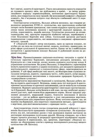 бут і звичаї, заняття й пристрасті. Увага письменника прикута передусім
до головного процесу змін, що відбувалися в країні, - до зміни дорево­
люційного порядку пореволюційним, витіснення аристократії буржу­
азією, яка спирається на силу грошей. Це всеосяжний конфлікт «Людської
комедії», без з’ясування котрого годі збагнути глибинний зміст її окре­
мих творів.
Спостерігаючи сучасність, Бальзак дійшов висновку, що створене ре­
волюцією наприкінці XVIII ст. суспільство, яке проголосило особистий
інтерес своїм базовим принципом, тим самим відкрило простір для вияв­
лення таких негативних нахилів і пристрастей людської природи, як
егоїзм, корисливість, жадоба насолод. Суспільство розпалося на атоми-
індивідууми, які, прагнучи передусім особистої вигоди, перебувають у
стані безупинної боротьби між собою. Суспільний організм роз’їдали
індивідуалізм і корисливість, які виявлялися в пануванні «фінансового
начала», грошей.
У «Людській комедії» автор послідовно, крок за кроком показує, як
згубно діє ця сила на суспільні звичаї, мораль, політику, правосуддя, на
різні сфери суспільного й приватного життя. Однак чи не з найбільшою
експресією і драматизмом показує Бальзак її руйнівний вплив на ро­
динні стосунки.
fVpta StiU. Проаналізувавши соціально-політичну ситуацію в країні й
суспільну практику буржуазії, письменник доходить висновку, що
буржуазія не є тим класом, якому можна довірити політичну владу й
управління суспільством. На думку Бальзака, її енергійність і практицизм
можуть приносити користь у царині економіки, але засадничі принципи її
життєдіяльності, перенесені в соціополітичну сферу, перетворюються на
руйнівні, у цій сфері необхідні такі якості, як безкорисливе служіння за­
гальним інтересам, вірність «принципу честі», тобто якості, котрі видава­
лися письменникові несумісними з соціальною природою буржуазії, її
«комерційною сутністю».
Заперечуючи верховенство буржуазії в суспільстві, Бальзак робить ви­
бір на користь аристократії. Вочевидь, певну роль тут відіграли й аристо­
кратичні захоплення та претензії письменника, але не вони були головним
чинником. Відверто ідеалізуючи аристократію і умоглядно протиставляю­
чи Гі буржуазії, Бальзак хотів бачити в ній клас, що має необхідні досвід і
якості для того, щоб стояти біля державного керма. Вікові традиції дер­
жавної діяльності, моральний кодекс, блискуче виховання й висока
культура - усе це робило аристократію в очах письменника верствою,
найпридатнішою для управління країною. Йому хотілося вірити, що, на
відміну від буржуазії, яка керується «принципом вигоди», аристократія
є верствою, для якої визначальним є «принцип честі». —
Аристократична утопія гостро суперечила реальній дійсності і праг­
ненню Бальзака бути правдивим «істориком суспільства». Не відмовля­
ючись від неї, письменник разом з тим залишався вірним настанові на
достовірне відтворення суспільних реалій. Цілком очевидно, що в його
творах процеси розкладу й деградації аристократії відображені надзви­
чайно виразно й переконливо, що, зрештою, перетворює «Людську ко­
медію» на «безперервну елегію з приводу непоправного розкладу вищого
суспільства» (Ф. Енгельс).
 