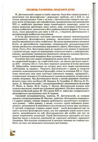ЗНАВЕЦЬ ТАЄМНИЦЬ ЛЮДСЬКОЇ ДУШІ
Ф. Достоєвський є одним із геніїв людства. Сила його творів полягає у
висвітленні тих філософських і моральних проблем, які в X IX ст. ще
тільки зароджувалися. Саме у зв’язку з Достоєвським говорять про про­
рочу місію літератури, про передбачення, випередження письменниками
XIX ст. майбутніх кризових явищ; гуманітарного характеру, таких як
втрата ціннісних орієнтирів, сенсу життя, віри, посилення егоїстичного
начала особистості, насильство в його найжахливіших формах. Усе це, на
жаль, стало реальністю для світу в X X ст., і творчість Достоєвського є
застереженням майбутнім поколінням.
З ім’ям Достоєвського пов’язане мистецтво високої інтелектуальної
напруженості, філософського розмаху, витонченого психологічного
аналізу внутрішнього світу особистості. За силою проникнення в таємниці
буття, за масштабністю порушених універсальних загальнолюдських
питань російського письменника порівнюють з Данте, Шекспіром, Серван-
тесом, Руссо, Гете. Загострена увага до людини в усіх виявах її праведної
і грішної натури, надія на відновлення людського навіть у найпримітив-
нішому, пропащому індивідуумі визначають авторську позицію Достоєв­
ського й центральний напрямок його духовних шукань.
З плином часу стає дедалі очевиднішою думка про те, що Достоєвський
не «жорстокий талант», не «злий геній наш», як писала про нього крити­
ка X IX - початку X X ст. Суть його творчості лаконічно й точно висловив
М. Добролюбов, визначивши як спільну рису всіх творів письменника
«уболівання за людину». Творчість Достоєвського є одним із стимулів
розвитку екзистенціалістської філософії, етики та естетики X X ст. Ґрун­
товно висвітлені ним теми трагічної самотності людини, «розірваної»,
суперечливої свідомості й підсвідомості зумовили розвиток літератури в
новому напрямку. Від Достоєвського йшли у своєму розумінні катастро­
фічного стану світу російські (М. Бердяєв, В. Соловйов, Л. Шестов, В. Ро-
занов, Д. Мережковський) і західноєвропейські письменники-філософи
(Т. Манн, А. Камю, Ж .П. Сартр, Г. Белль). Достоєвський відкрив нові
шляхи в мистецтві, новий тип художньої свідомості. Під його пером реаліс­
тичний російський роман 40-70-х років XIX ст. набув рис універсального
філософського дослідження світу й людини.
Сміливий експериментатор, новатор, Ф. Достоєвський, за словами
відомого літературознавця М. Бахтіна, здійснив «Коперників переворот»
і в царині жанрів, ставши творцем проблемного ідеологічного поліфоніч­
ного роману - тобто роману, у якому «голоси» героїв набувають рівно­
цінного, автономного й незалежного від авторської точки зору звучання.
У світовій літературі з’явився новий герой - носій філософської ідеї чи
навіть цілісної філософської теорії, яку він перевіряє ціною усього свого
життя, випробовуючи на собі облагороджуючу або згубну дію тих чи
інших теоретичних концепцій. Герой Достоєвського проходить усі кола
Дантова пекла в пошуках відповідей на «прокляті питання» людського
існування. Він відчуває універсальні й загальні питання як глибоко осо­
бисті, як такі, що вимагають нагального роз’язання.
 