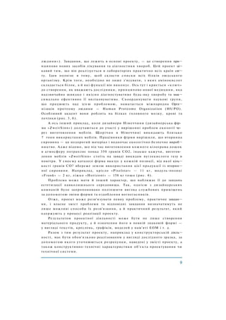 людини»). Завдання, що лежить в основі проекту, — це створення при¬
нципово нових засобів лікування та діагностики хвороб. Цей проект ці¬
кавий тим, що він реалізується в лабораторіях практично всіх країн сві¬
ту. Ідея полягає в тому, щоб скласти списки всіх білків людського
організму. Крім того, необхідно не лише з'ясувати, з яких амінокислот
складається білок, а й які функції він виконує. Ось тут і криється «ключ»
до створення, як вважають дослідники, принципово нової медицини, яка
надзвичайно швидко і якісно діагностуватиме будь-яку хворобу та мак¬
симально ефективно її виліковуватиме. Скоординувати наукові групи,
що працюють над цією проблемою, намагається міжнародна Орга¬
нізація протеому людини — Human Proteome Organization (HUPO).
Особливий акцент вони роблять на білках головного мозку, крові та
печінки (рис. 3, б).
А ось інший приклад, коли дизайнери Німеччини (дизайнерська фір­
ма «ZweitSinn») долучаються до участі у вирішенні проблем екології че­
рез виготовлення меблів. Щорічно в Німеччині викидають близько
7 тонн використаних меблів. Працівники фірми вирішили, що вторинна
сировина — це недорогий матеріал і водночас екологічно безпечне вироб¬
ництво. Адже відомо, що під час виготовлення кожного кілограма дощок
в атмосферу потрапляє понад 350 грамів СО2, інакше кажучи, виготов­
лення меблів «ZweitSinn» стоїть на заваді викидам вуглекислого газу в
повітря. У своєму каталозі фірма вказує у кожній позиції, від якої кіль¬
кості грамів СО2 вбереже землю використання цієї продукції із вторин¬
ної сировини. Наприклад, крісло «Pixelstar» — 11 кг, модуль-полиці
«Frank» — 2 кг, ліжко «Horizont» — 158 кг тощо (рис. 4).
Проблема може мати й інший характер, що наближає її до завдань
естетизації навколишнього середовища. Так, однією з дизайнерських
компаній було запропоновано поліпшити вигляд службових приміщень
за допомогою зміни форми та оздоблення вогнегасників.
Отже, проект може розв'язувати певну проблему, практичне завдан¬
ня, і власне зміст проблеми та відповідні завдання визначатимуть не
лише можливі способи їх розв'язання, а й практичний результат, який
одержують у процесі реалізації проекту.
Результатом проектної діяльності може бути не лише створення
матеріального продукту, а й означення його в певній знаковій формі —
у вигляді текстів, креслень, графіків, моделей у пам'яті ЕОМ і т. д.
Разом з тим результат проекту, наприклад у конструкторській діяль¬
ності, має бути обов'язково реалізованим у вигляді дослідного зразка, за
допомогою якого уточнюються розрахунки, наведені у змісті проекту, а
також конструктивно-технічні характеристики об'єкта проектування чи
технічної системи.
 