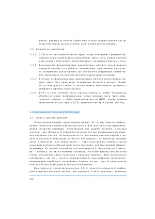 рично, кришка та основа тумби мають бути заокругленими (це за­
безпечить більш ергономічний, естетичний вигляд виробу).
1.3. Вимоги до матеріалів
1.3.1. ДСП та плівка повинні мати гарну гладку поверхню і розміри від­
повідно до розмірів ескізів (креслення). Крім того, плівка повинна
мати високу властивість приклеювання, витирання бруду та пилу.
1.3.2. Враховуючи функціональне призначення об'єкта проектування,
поверхні виробу слід робити гладенькими, приємними на дотик,
не створювати дискомфорту для споживача (параметри тумби ма­
ють відповідати антропометричним параметрам людини).
1.3.3. З огляду на функціональне призначення об'єкта проектування ве­
лику увагу слід приділити з'єднанням деталей і частин. Надій­
ність конструкції тумби, її дизайн мають забезпечити зручність і
комфорт у процесі експлуатації.
1.3.4. ДСП та скло повинні мати високу міцність, добре піддаватись
обробці різними інструментами, метал повинен мати гарну плас­
тичність, плівка — добре приклеюватись до ДСП, штаба надійно
закріплюватись до торців ДСП, деревина має бути сухою, без вад.
2.1. Аналіз зразків-аналогів
Конструкція виробу, представлена на рис. 45, а, має просту конфігу­
рацію, може бути мобільною (за рахунок ніжок-коліс) під час переплану­
вання інтер'єру квартири. Конструкція має закриті частини (у вигляді
шухляд), що збільшує її габаритні розміри під час відкривання відповід­
них висувних частин. Незважаючи на те, що нижня частина виробу є до­
сить ш и р о к о ю й забезпечує стійкість конструкції, це водночас створює
певні незручності для користувача — така конструкція забирає своєю
нижньою частиною більше життєвого простору, ніж має реальні габарит­
ні розміри. Суттєвим недоліком цієї конструкції є також верхня її части­
на — кришка, на якій стоятиме телевізор. На такій кришці більш-менш
стійке положення займе телевізор з плоским екраном. Інші конструкції
телевізорів, які ще є досить поширеними (з традиційною електронно-
променевою трубкою), потребують більше місця, тому й конструкція
всієї тумби має бути дещо більшою за шириною.
Конструкція, представлена на рис. 45, б, повністю відкрита й позбав­
лена закритих рухомих частин, що спрощує її виготовлення і водночас
 