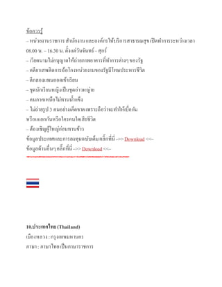 ข้อควรรู้
– หน่วยงานราชการสานักงานและองค์กรให้บริการสาธารณสุขเปิดทาการระหว่างเวลา
08.00 น. – 16.30 น. ตั้งแต่วันจันทร์– ศุกร์
– เวียดนามไม่อนุญาตให้ถ่ายภาพอาคารที่ทาการต่างๆของรัฐ
– คดียาเสพติดการฉ้อโกงหน่วยงานของรัฐมีโทษประหารชีวิต
– ตีกลองแทนออดเข้าเรียน
– ชุดนักเรียนหญิงเป็นชุดอ่าวหญ่าย
– คนภาคเหนือไม่ทานน้าแข็ง
– ไม่ถ่ายรูป3 คนอย่างเด็ดขาดเพราะถือว่าจะทาให้เบื่อกัน
หรือแแยกกันหรือใครคนใดเสียชีวิต
– ต้องเชิญผู้ใหญ่ก่อนทานข้าว
ข้อมูลประเทศและการลงทุนฉบับเต็มคลิ๊กที่นี่–>>Download <<–
ข้อมูลด้านอื่นๆคลิ๊กที่นี่–>>Download <<–
10.ประเทศไทย(Thailand)
เมืองหลวง:กรุงเทพมหานคร
ภาษา: ภาษาไทยเป็นภาษาราชการ
 
