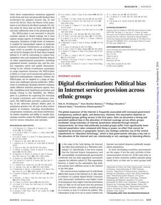when these compensatory mutations appeared
at the front and were not physically blocked, they
accelerated the adaptive process (fig. S3 and
movie S3, 00:53). Thus, the fitness of the popu-
lation is not driven by the fittest mutants (32–34),
but rather by those that are both sufficiently fit
and arise sufficiently close to the advancing front.
The MEGA-plate is not intended to directly
simulate natural or clinical settings, but it does
capture unique aspects of evolution during range
expansion. Evolution of high levels of resistance
is enabled by intermediate regions of moderate
selective pressure. Furthermore, as multiple lin-
eages evolve in parallel, the propagating front
can be led by lineages less fit than those trapped
behind it. It will be interesting to explore how
adaptation rates and mutational diversity depend
on other spatiotemporal parameters, including
population density, mutation rate, and the rela-
tive expansion speed and spatial dimensions.
Owing to the relaxed evolutionary constraints
in range expansion dynamics, the MEGA-plate
is likely to reveal novel mutational pathways to
high-level multiantibiotic resistance. Further, the
MEGA-plate can be adapted to a range of orga-
nisms and challenges beyond antibiotics. Differ-
ences in evolutionary dynamics between evolution
under different selection pressures appear visu-
ally, simplifying both hypothesis generation and
testing. Owing to this flexibility, the MEGA-
plate is a platform for exploring the interplay
of spatial constraints and evolutionary pres-
sures. The MEGA-plate provides a physical ana-
log of the otherwise abstract Muller plots of
population genetics (35, 36) and of other elusive
aspects of evolution, including diversification,
compensatory mutations, and clonal interference.
Its relative simplicity and ability to visually dem-
onstrate evolution makes the MEGA-plate a useful
tool for science education and outreach.
REFERENCES AND NOTES
1. D. M. Weinreich, N. F. Delaney, M. A. Depristo, D. L. Hartl,
Science 312, 111–114 (2006).
2. H. H. Lee, M. N. Molla, C. R. Cantor, J. J. Collins, Nature 467,
82–85 (2010).
3. P. G. Lane, A. Hutter, S. G. Oliver, P. R. Butler, Biotechnol. Prog.
15, 1115–1124 (1999).
4. E. Toprak et al., Nat. Genet. 44, 101–105 (2012).
5. L. Imamovic, M. O. A. Sommer, Sci. Transl. Med. 5, 204ra132
(2013).
6. V. Lázár et al., Mol. Syst. Biol. 9, 700–700 (2013).
7. O. Fridman, A. Goldberg, I. Ronin, N. Shoresh, N. Q. Balaban,
Nature 513, 418–421 (2014).
8. M. Hegreness, N. Shoresh, D. Damian, D. Hartl, R. Kishony,
Proc. Natl. Acad. Sci. U.S.A. 105, 13977–13981 (2008).
9. Q. Zhang et al., Science 333, 1764–1767 (2011).
10. T. M. Conrad, N. E. Lewis, B. O. Palsson, Mol. Syst. Biol. 7,
509–509 (2011).
11. T. J. Kawecki et al., Trends Ecol. Evol. 27, 547–560 (2012).
12. J. L. Martínez, Proc. Biol. Sci. 276, 2521–2530 (2009).
13. O. Hallatschek, P. Hersen, S. Ramanathan, D. R. Nelson, Proc.
Natl. Acad. Sci. U.S.A. 104, 19926–19930 (2007).
14. P. Greulich, B. Waclaw, R. J. Allen, Phys. Rev. Lett. 109, 088101
(2012).
15. R. Hermsen, J. B. Deris, T. Hwa, Proc. Natl. Acad. Sci. U.S.A.
109, 10775–10780 (2012).
16. H. C. Berg, D. A. Brown, Nature 239, 500–504 (1972).
17. J. B. Xavier, K. R. Foster, Proc. Natl. Acad. Sci. U.S.A. 104,
876–881 (2007).
18. G. Bell, A. Gonzalez, Science 332, 1327–1330 (2011).
19. A. Gonzalez, G. Bell, Philos. Trans. R. Soc. London Ser. B 368,
20120079 (2013).
20. H. A. Lindsey, J. Gallie, S. Taylor, B. Kerr, Nature 494, 463–467
(2013).
21. J. R. Bridle, T. H. Vines, Trends Ecol. Evol. 22, 140–147 (2007).
22. J. Polechová, N. H. Barton, Proc. Natl. Acad. Sci. U.S.A. 112,
6401–6406 (2015).
23. R. G. Fowler, G. E. Degnen, E. C. Cox, Mol. Gen. Genet. 133,
179–191 (1974).
24. H. Echols, C. Lu, P. M. Burgers, Proc. Natl. Acad. Sci. U.S.A. 80,
2189–2192 (1983).
25. J.-C. Galán et al., J. Clin. Microbiol. 42, 4310–4312 (2004).
26. D. R. Smith, J. M. Calvo, Mol. Gen. Genet. 187, 72–78 (1982).
27. R. G. Martin, K. W. Jair, R. E. Wolf Jr., J. L. Rosner, J. Bacteriol.
178, 2216–2223 (1996).
28. T. Bollenbach, S. Quan, R. Chait, R. Kishony, Cell 139, 707–718
(2009).
29. R. E. Lenski, Int. Microbiol. 1, 265–270 (1998).
30. B. R. Levin, V. Perrot, N. Walker, Genetics 154, 985–997 (2000).
31. A. Handel, R. R. Regoes, R. Antia, PLOS Comput. Biol. 2, e137
(2006).
32. C. O. Wilke, J. L. Wang, C. Ofria, R. E. Lenski, C. Adami, Nature
412, 331–333 (2001).
33. R. Sanjuán, J. M. Cuevas, V. Furió, E. C. Holmes, A. Moya, PLOS
Genet. 3, e93 (2007).
34. F. M. Codoñer, J.-A. Darós, R. V. Solé, S. F. Elena, PLOS Pathog.
2, e136 (2006).
35. H. J. Muller, Am. Nat. 66, 118–138 (1932).
36. J. E. Barrick, R. E. Lenski, Nat. Rev. Genet. 14, 827–839
(2013).
37. I. M. Keseler et al., Nucleic Acids Res. 41, D605–D612
(2013).
ACKNOWLEDGMENTS
Sequence data are available on NCBI SRA under accession number
SRP077287. We thank X. R. Bao and A. C. Palmer for helpful
discussions and the National BioResource Project (NIG, Japan) for
providing the Keio collection. Supported by National Defense
Science and Engineering Graduate fellowship 32 CFR 168a (E.D.K.),
NIH grant R01-GM081617 (R.K.), and European Research Council
FP7 ERC grant 281891 (R.K.).
SUPPLEMENTARY MATERIALS
www.sciencemag.org/content/353/6304/1147/suppl/DC1
Materials and Methods
Figs. S1 to S6
Tables S1 and S2
Movies S1 to S5
References (38–43)
6 May 2016; accepted 28 July 2016
10.1126/science.aag0822
INTERNET ACCESS
Digital discrimination: Political bias
in Internet service provision across
ethnic groups
Nils B. Weidmann,1
* Suso Benitez-Baleato,1,2
Philipp Hunziker,3
Eduard Glatz,4
Xenofontas Dimitropoulos5,6
The global expansion of the Internet is frequently associated with increased government
transparency, political rights, and democracy. However, this assumption depends on
marginalized groups getting access in the first place. Here we document a strong and
persistent political bias in the allocation of Internet coverage across ethnic groups
worldwide. Using estimates of Internet penetration obtained through network
measurements, we show that politically excluded groups suffer from significantly lower
Internet penetration rates compared with those in power, an effect that cannot be
explained by economic or geographic factors. Our findings underline one of the central
impediments to “liberation technology,” which is that governments still play a key role in
the allocation of the Internet and can, intentionally or not, sabotage its liberating effects.
I
n the wake of the Arab Spring, the Internet
has often been portrayed as a “liberation tech-
nology” (1). Specifically, it has been argued
that the Internet fosters transparency and
accountability of nondemocratic governments
worldwide and can help opposition movements
organize for collective action (2). This expectation,
however, is based on the assumption that polit-
ical activists have sufficient access to the Internet
in the first place.
The socioeconomic background of individuals
affects their access to the Internet (3, 4). Also, there
is evidence of a global digital divide: Countries
with democratic institutions and higher levels
of development have higher Internet penetration
rates (5). Still, we do not know how the provision
of Internet services varies across societal groups
in a country or how it is driven by politics. This
information is key if we are to assess whether the
Internet can indeed empower politically margin-
alized populations.
In most developing countries, governments
are the major, if not the only, provider of tele-
communication services (6). At the same time, in
many of these countries, politics operates along
ethnic lines, so that one or more groups hold
SCIENCE sciencemag.org 9 SEPTEMBER 2016 • VOL 353 ISSUE 6304 1151
1
Department of Politics and Public Administration, University
of Konstanz, Universitätsstraße 10, 78457 Konstanz,
Germany. 2
Department of Political Science, University of
Santiago de Compostela, Campus Vida, 15705 Compostela,
Spain. 3
International Conflict Research, ETH Zurich,
Haldeneggsteig 4, 8092 Zurich, Switzerland. 4
Computer
Engineering and Networks Laboratory, ETH Zurich,
Gloriastraße 35, 8092 Zurich, Switzerland. 5
Foundation for
Research and Technology Hellas, Nikolaou Plastira 100,
71110 Heraklion, Crete, Greece. 6
Department of Computer
Science, University of Crete, Voutes Campus, 70013
Heraklion, Crete, Greece.
*Corresponding author. Email: nils.weidmann@uni-konstanz.de
RESEARCH | REPORTS
onSeptember8,2016http://science.sciencemag.org/Downloadedfrom
 