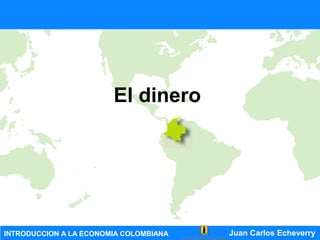 INTRODUCCION A LA ECONOMIA COLOMBIANA Juan Carlos Echeverry
El dinero
 