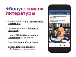 +бонус: список
литературы
• Дамир Халилов про новую ленту
Инстаграма
• страница сервиса AItarget в
Фейсбуке
• группа SMM в Инстаграме и
Пинтересте в Фейсбуке
• блог @instagramforbusiness
• руководство по рекламе  
в Фейсбуке и Инстаграме
+79025670636
 
