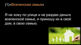 (1)«Вселенская семья»
Я не хожу по улице и не раздаю деньги
вселенской семье, я приношу их в свой
дом, в свою семью.
 