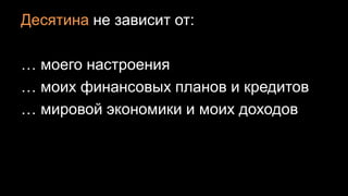 Десятина не зависит от:
… моего настроения
… моих финансовых планов и кредитов
… мировой экономики и моих доходов
 