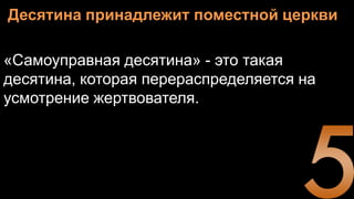 Десятина принадлежит поместной церкви
«Самоуправная десятина» - это такая
десятина, которая перераспределяется на
усмотрение жертвователя.
 