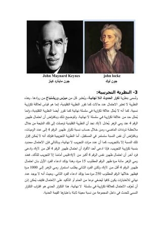 8
John Maynard Keynes john locke
‫ﻛﯾﻧز‬ ‫ﻣﺎﯾﻧﺎرد‬ ‫ﺟون‬ ‫ﻟوك‬ ‫ﺟون‬
3-‫اﻟﺘﺠﺮﻳﺒﯿﺔ‬ ‫اﻟﻨﻈﺮﻳﺔ‬:
‫ﯾﺔ‬‫ر‬‫ﺑﻧظ‬ ‫ﺳﻣﻰ‬ُ‫وﺗ‬‫ﻧﻬﺎﺋﯾـﺔ‬ ‫اﻟـﻼ‬ ‫اﻟﺣـدوث‬ ‫ار‬‫ر‬‫ﺗﻛ‬‫ـن‬‫ﻣ‬ ‫ـل‬‫ﻛ‬ ‫ـر‬‫ﺑ‬‫ﻌﺗ‬ُ‫وﯾ‬ ،‫ورﯾﺷـﻧﺑﺎخ‬ ‫ﻣﯾـزس‬‫ـﺎ‬‫ﻫ‬‫اد‬‫و‬‫ر‬ ‫ـن‬‫ﻣ‬.‫ـذﻩ‬‫ﻫ‬‫و‬
‫ﺣﺎﻻ‬ ‫ﻋدد‬ ‫اﻻﺣﺗﻣﺎل‬ ‫ﺗﻌﺗﺑر‬ ‫ﻻ‬ ‫ﯾﺔ‬‫ر‬‫اﻟﻧظ‬‫ـﺔ‬‫ﯾ‬‫ر‬‫ا‬‫ر‬‫ﺗﻛ‬ ‫ـﺔ‬‫ﻗ‬‫ﻟﻌﻼ‬ ‫ـﺎس‬‫ﯾ‬‫ﻗ‬ ‫ـو‬‫ﻫ‬ ‫إﻧﻣﺎ‬ ،‫اﻟﺗﻘﻠﯾدﯾﺔ‬ ‫ﯾﺔ‬‫ر‬‫اﻟﻧظ‬ ‫ﺗﻘرر‬ ‫ﻛﻣﺎ‬ ‫ت‬
‫ﻧﺳﺑﯾﺔ‬.‫ـﺎ‬‫ﻣ‬‫ﻧ‬ٕ‫ا‬‫و‬ ،‫ـﺔ‬‫ﯾ‬‫اﻟﺗﻘﻠﯾد‬ ‫ـﺔ‬‫ﯾ‬‫ر‬‫اﻟﻧظ‬ ‫ـﺎ‬‫ﺿ‬‫أﯾ‬ ‫ـرر‬‫ﻘ‬‫ﺗ‬ ‫ـﺎ‬‫ﻣ‬‫ﻛ‬ ‫ـﺔ‬‫ﯾ‬‫ﻧﻬﺎﺋ‬ ‫ـﻠﺔ‬‫ﺳ‬‫ﺳﻠ‬ ‫ـﻲ‬‫ﻓ‬ ‫ـﺔ‬‫ﯾ‬‫ر‬‫ا‬‫ر‬‫ﺗﻛ‬ ‫ﻋﻼﻗﺔ‬ ‫ﻣﺛل‬ُ‫ﯾ‬ ‫ﻻ‬ ‫أﻧﻪ‬ ‫ﻛﻣﺎ‬
‫ـﺔ‬‫ـ‬‫ﯾ‬‫ﻧﻬﺎﺋ‬ ‫ﻻ‬ ‫ـﻠﺔ‬‫ـ‬‫ﺳ‬‫ﺳﻠ‬ ‫ـﻲ‬‫ـ‬‫ﻓ‬ ‫ـﺔ‬‫ـ‬‫ﯾ‬‫ر‬‫ا‬‫ر‬‫ﺗﻛ‬ ‫ـﺔ‬‫ـ‬‫ﻗ‬‫ﻋﻼ‬ ‫ـن‬‫ـ‬‫ﻣ‬ ‫ـد‬‫ـ‬‫ﺣ‬ ‫ـل‬‫ـ‬‫ﺛ‬‫ﻣ‬ُ‫ﯾ‬.‫ـور‬‫ـ‬‫ﻬ‬‫ظ‬ ‫ـﺎل‬‫ـ‬‫ﻣ‬‫اﺣﺗ‬ ‫أن‬ ‫اض‬‫ر‬‫ـﺎﻓﺗ‬‫ـ‬‫ﺑ‬‫و‬ ‫ـك‬‫ـ‬‫ﻟ‬‫ذ‬ ‫ـﯾﺢ‬‫ـ‬‫ﺿ‬‫وﻟﺗو‬
‫ﻗم‬‫ر‬‫اﻟ‬4‫ﻫر‬‫اﻟز‬ ‫رﻣﻲ‬ ‫ﻋﻧد‬‫ﻌﺎدل‬ُ‫ﯾ‬1/6.‫ﺧﻼل‬ ‫ﻣن‬ ‫اﻟﻧﺗﯾﺟﺔ‬ ‫ﺗﻠك‬ ‫إﻟﻰ‬ ‫ﺗوﺻﻠت‬ ‫اﻟﺗﻘﻠﯾدﯾﺔ‬ ‫ﯾﺔ‬‫ر‬‫اﻟﻧظ‬ ‫أن‬ ‫ﻧﺟد‬
‫ﻗم‬‫ر‬‫ـ‬‫ـ‬‫ﻟ‬‫ا‬ ‫ـور‬‫ـ‬‫ﻬ‬‫ظ‬ ‫ار‬‫ر‬‫ـ‬‫ـ‬‫ﻛ‬‫ﺗ‬ ‫ـﺑﺔ‬‫ـ‬‫ﺳ‬‫ﻧ‬ ‫ـﺎب‬‫ـ‬‫ﺳ‬‫ﺣ‬ ‫ـﻼل‬‫ـ‬‫ﺧ‬ ‫ـن‬‫ـ‬‫ﻣ‬‫و‬ ،‫ـﻲ‬‫ـ‬‫ﺿ‬‫اﻟﻣﺎ‬ ‫ـرددات‬‫ـ‬‫ﺗ‬ ‫ـﺔ‬‫ـ‬‫ظ‬‫ﻣﻼﺣ‬4،‫ـﺎت‬‫ـ‬‫ﯾ‬‫اﻟرﻣ‬ ‫ـدد‬‫ـ‬‫ﻋ‬ ‫ـﻰ‬‫ـ‬‫ﻟ‬‫إ‬
‫ـﺗﻘﺑل‬‫ﺳ‬‫اﻟﻣ‬ ‫ﻓﻲ‬ ‫ﺳﺗﺳﺗﻣر‬ ‫اﻟﻧﺳﺑﺔ‬ ‫ﻧﻔس‬ ‫أن‬ ‫اض‬‫ر‬‫وﺑﺎﻓﺗ‬.‫ار‬‫ر‬‫ـ‬‫ﻗ‬‫إ‬ ‫ـن‬‫ﻛ‬‫ﻣ‬ُ‫ﯾ‬ ‫ﻻ‬ ‫ـﻪ‬‫ﻧ‬‫أ‬ ‫ـد‬‫ﻛ‬‫ﻓﺗؤ‬ ‫ـﺔ‬‫ﯾ‬‫ﯾﺑ‬‫ر‬‫اﻟﺗﺟ‬ ‫ـﺔ‬‫ﯾ‬‫ر‬‫اﻟﻧظ‬ ‫ـﺎ‬‫ﻣ‬‫أ‬
‫ـ‬‫ـ‬‫ﯾ‬‫ر‬‫ﺑﺎﻟﺗﺟ‬ ‫إﻻ‬ ‫ـﺑﺔ‬‫ـ‬‫ﺳ‬‫اﻟﻧ‬ ‫ـك‬‫ـ‬‫ﻠ‬‫ﺗ‬‫ـدود‬‫ـ‬‫ﺣ‬‫ﻣ‬ ‫ـﺎل‬‫ـ‬‫ﻣ‬‫اﻻﺣﺗ‬ ‫ـﺈن‬‫ـ‬‫ﻓ‬ ‫ـﺎﻟﻲ‬‫ـ‬‫ﺗ‬‫وﺑﺎﻟ‬ ،‫ـﺔ‬‫ـ‬‫ﯾ‬‫ﻧﻬﺎﺋ‬ ‫ﻻ‬ ‫ـب‬‫ـ‬‫ﯾ‬‫ر‬‫اﻟﺗﺟ‬ ‫ات‬‫ر‬‫ـ‬‫ـ‬‫ﻣ‬ ‫ـدد‬‫ـ‬‫ﻋ‬ ‫أن‬ ‫ـﺎ‬‫ـ‬‫ﻣ‬‫ﻛ‬ ،‫ب‬
‫ـب‬‫ﯾ‬‫ر‬‫اﻟﺗﺟ‬ ‫ـﺔ‬‫ﯾ‬‫ر‬‫ا‬‫ر‬‫ﺗﻛ‬ ‫ﺑﻧﺳﺑﺔ‬.‫ﻗم‬‫ر‬‫ـ‬‫ﻟ‬‫ا‬ ‫ـور‬‫ﻬ‬‫ظ‬ ‫ـﺎل‬‫ﻣ‬‫اﺣﺗ‬ ‫أن‬ ‫اد‬‫ر‬‫ـ‬‫ﻓ‬‫اﻷ‬ ‫ـد‬‫ﺣ‬‫أ‬ ‫ـﻰ‬‫ﻋ‬‫اد‬ ‫ـﺈذا‬‫ﻓ‬4‫ـن‬‫ﻣ‬ ‫ـل‬‫ﻗ‬‫أ‬1/6‫ـﻰ‬‫ﻋ‬‫اد‬‫و‬ ،
‫ﻗم‬‫ر‬‫ـ‬‫ـ‬‫ﻟ‬‫ا‬ ‫ـس‬‫ـ‬‫ﻔ‬‫ﻧ‬ ‫ـور‬‫ـ‬‫ﻬ‬‫ظ‬ ‫ـﺎل‬‫ـ‬‫ﻣ‬‫اﺣﺗ‬ ‫أن‬ ‫ـر‬‫ـ‬‫ﺧ‬‫آ‬ ‫ـرد‬‫ـ‬‫ﻓ‬4‫ـن‬‫ـ‬‫ﻣ‬ ‫ـر‬‫ـ‬‫ﺑ‬‫أﻛ‬1/6‫ـد‬‫ـ‬‫ﻛ‬‫ﻟﻠﺗﺄ‬ ‫ـب‬‫ـ‬‫ﯾ‬‫ر‬‫اﻟﺗﺟ‬ ‫إﻻ‬ ‫ـﺎ‬‫ـ‬‫ﻧ‬‫أﻣﺎﻣ‬ ‫ـﯾس‬‫ـ‬‫ﻠ‬‫ﻓ‬.‫ـد‬‫ـ‬‫ﻧ‬‫ﻓﻌ‬
‫ظ‬ ‫ة‬‫ر‬‫ـ‬‫ـ‬‫ﻣ‬ ‫ـﺔ‬‫ـ‬‫ﺋ‬‫ﻣﺎ‬ ‫ـر‬‫ـ‬‫ﻫ‬‫اﻟز‬ ‫ـﻲ‬‫ـ‬‫ﻣ‬‫ر‬‫ـوب‬‫ـ‬‫ﻠ‬‫اﻟﻣط‬ ‫ﻗم‬‫ر‬‫ـ‬‫ـ‬‫ﻟ‬‫ا‬ ‫ـر‬‫ـ‬‫ﻬ‬15‫ـﺎل‬‫ـ‬‫ﻣ‬‫اﺣﺗ‬ ‫ـﺎن‬‫ـ‬‫ﺑ‬ ‫اﻷول‬ ‫ـرد‬‫ـ‬‫ﻔ‬‫اﻟ‬ ‫ـﺎء‬‫ـ‬‫ﻋ‬‫اد‬ ‫ـد‬‫ـ‬‫ﻛ‬‫ﯾؤ‬ ‫ـذا‬‫ـ‬‫ﻫ‬‫و‬ ،‫ة‬‫ر‬‫ـ‬‫ـ‬‫ﻣ‬
‫ﻗم‬‫ر‬‫ـ‬‫ـ‬‫ـ‬‫ﻟ‬‫ا‬ ‫ـور‬‫ـ‬‫ـ‬‫ﻬ‬‫ظ‬4‫ـن‬‫ـ‬‫ـ‬‫ﻣ‬ ‫ـل‬‫ـ‬‫ـ‬‫ﻗ‬‫أ‬1/6‫ـﻰ‬‫ـ‬‫ـ‬‫ﻟ‬‫إ‬ ‫ـر‬‫ـ‬‫ـ‬‫ﻫ‬‫اﻟز‬ ‫ـﻲ‬‫ـ‬‫ـ‬‫ﻣ‬‫ر‬ ‫ار‬‫ر‬‫ـﺗﻣ‬‫ـ‬‫ـ‬‫ﺳ‬‫ا‬ ‫ـب‬‫ـ‬‫ـ‬‫ﻠ‬‫ﯾط‬ ‫ـﺎﻧﻲ‬‫ـ‬‫ـ‬‫ﺛ‬‫اﻟ‬ ‫ـرد‬‫ـ‬‫ـ‬‫ﻔ‬‫اﻟ‬ ‫ـن‬‫ـ‬‫ـ‬‫ﻛ‬‫وﻟ‬ ،1000‫ة‬‫ر‬‫ـ‬‫ـ‬‫ـ‬‫ﻣ‬
‫ـوب‬‫ـ‬‫ﻠ‬‫اﻟﻣط‬ ‫ﻗم‬‫ر‬‫ـ‬‫ـ‬‫ﻟ‬‫ا‬ ‫ـﺎ‬‫ـ‬‫ﻬ‬‫ﺧﻼﻟ‬ ‫ـر‬‫ـ‬‫ﻬ‬‫ﻓﯾظ‬250‫ـﺎﻧﻲ‬‫ـ‬‫ﺛ‬‫اﻟ‬ ‫ـرد‬‫ـ‬‫ﻔ‬‫اﻟ‬ ‫ـﺎء‬‫ـ‬‫ﻋ‬‫اد‬ ‫ـد‬‫ـ‬‫ﻛ‬‫ﯾؤ‬ ‫ـﺎ‬‫ـ‬‫ﻣ‬‫ﻣ‬ ‫ة‬‫ر‬‫ـ‬‫ـ‬‫ﻣ‬.‫ـدد‬‫ـ‬‫ﻋ‬ ‫ـد‬‫ـ‬‫ﺟ‬‫ﯾو‬ ‫ﻻ‬ ‫ـﻪ‬‫ـ‬‫ﻧ‬‫أ‬ ‫ـث‬‫ـ‬‫ﯾ‬‫وﺣ‬
‫ﻛﺎﻓﯾﺎ‬ ‫ﯾﻛون‬ ‫ات‬‫ر‬‫ﻟﻼﺧﺗﺑﺎ‬ ‫ﻧﻬﺎﺋﻲ‬‫إذن‬ ‫ـن‬‫ﻛ‬‫ﻣ‬ُ‫ﯾ‬ ‫ـف‬‫ﯾ‬‫ﻓﻛ‬ ‫ـﺎل‬‫ﻣ‬‫اﻻﺣﺗ‬ ‫ـﻰ‬‫ﻠ‬‫ﻋ‬ ‫ـد‬‫ﯾ‬‫اﻟﺗﺄﻛ‬ ‫أو‬ ‫ـﺗم‬‫ﺣ‬‫اﻟ‬ ‫ـن‬‫ﻣ‬ ‫ـﺎ‬‫ﻋ‬‫ﻧو‬ ‫ﺿﻔﻲ‬َ‫ﻟﯾ‬
‫ـﺔ‬‫ﯾ‬‫ﻧﻬﺎﺋ‬ ‫ﻻ‬ ‫ـﻠﺔ‬‫ﺳ‬‫ﺳﻠ‬ ‫ـﻲ‬‫ﻓ‬ ‫ـﺔ‬‫ﯾ‬‫ر‬‫ا‬‫ر‬‫ﺗﻛ‬ ‫ﻛﻌﻼﻗﺔ‬ ‫اﻻﺣﺗﻣﺎل‬ ‫ف‬ّ‫ﻌر‬ُ‫ﻧ‬ ‫أن‬.‫ار‬‫ر‬‫ـ‬‫ﻛ‬‫اﻟﺗ‬ ‫اب‬‫ر‬‫ـ‬‫ﺗ‬‫اﻗ‬ ‫ـو‬‫ﻫ‬ ‫ـدي‬‫ﺣ‬‫اﻟ‬ ‫ار‬‫ر‬‫ـ‬‫ﻛ‬‫اﻟﺗ‬ ‫ـذا‬‫ﻫ‬
‫اﻟﺣدﯾﺔ‬ ‫اﻟﻘﯾﻣﺔ‬ ‫ﻫﺎ‬‫ﺑﺎﻋﺗﺑﺎر‬ ‫ﺛﺎﺑﺗﺔ‬ ‫ﻣﻌﯾﻧﺔ‬ ‫ﻧﺳﺑﺔ‬ ‫ﻣن‬ ‫اﻟﻣﺟﻣوﻋﺔ‬ ‫داﺧل‬ ‫ﻓﻲ‬ ‫ﻟﻠﺣدث‬ ‫اﻟﻧﺳﺑﻲ‬.
 