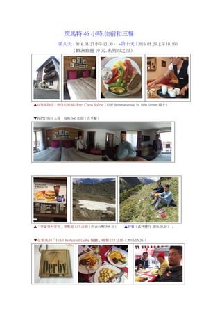 策馬特 46 小時.住宿和三餐
第八天（2016.05.27 中午 12:30） ~第十天（2016.05.29 上午 10:30）
（歐洲旅遊 19 天.系列四之四）
▲在策馬特時，所住的旅館~Hotel Chesa Valese（位於 Steinmattstrasse 30, 3920 Zermatt,瑞士）
▼我們訂的 3 人房，每晚 360 法朗（含早餐）
▲「麥當勞大麥克」單點是 11.7 法朗（折合台幣 398 元） ▲野餐（森林健行 2016.05.28） ,
▼在策馬特「Hotel Restaurant Derby 餐廳」晚餐.173 法朗（2016.05.28.）
 