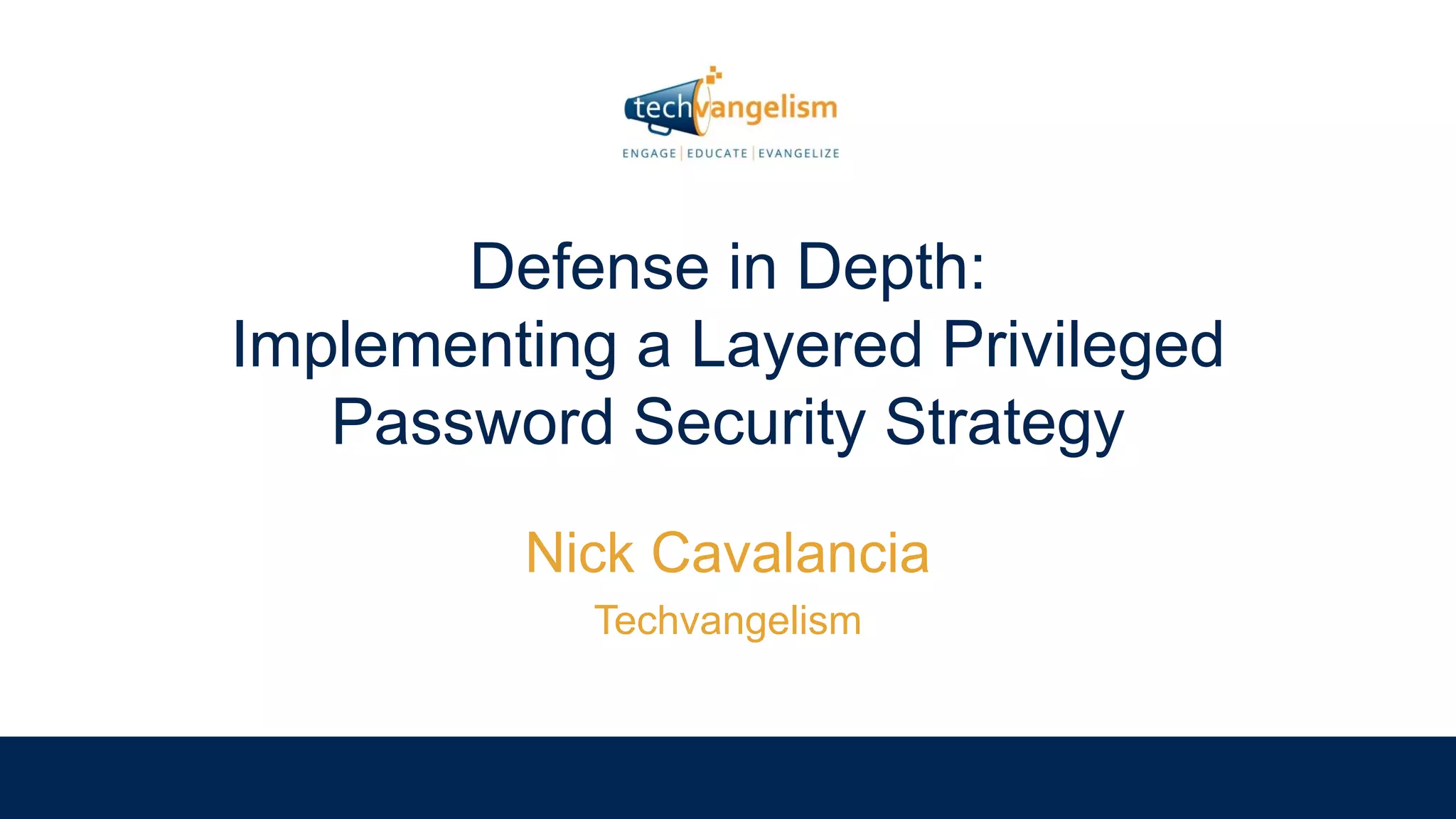 Defense in Depth:
Implementing a Layered Privileged
Password Security Strategy
Nick Cavalancia
Techvangelism
 