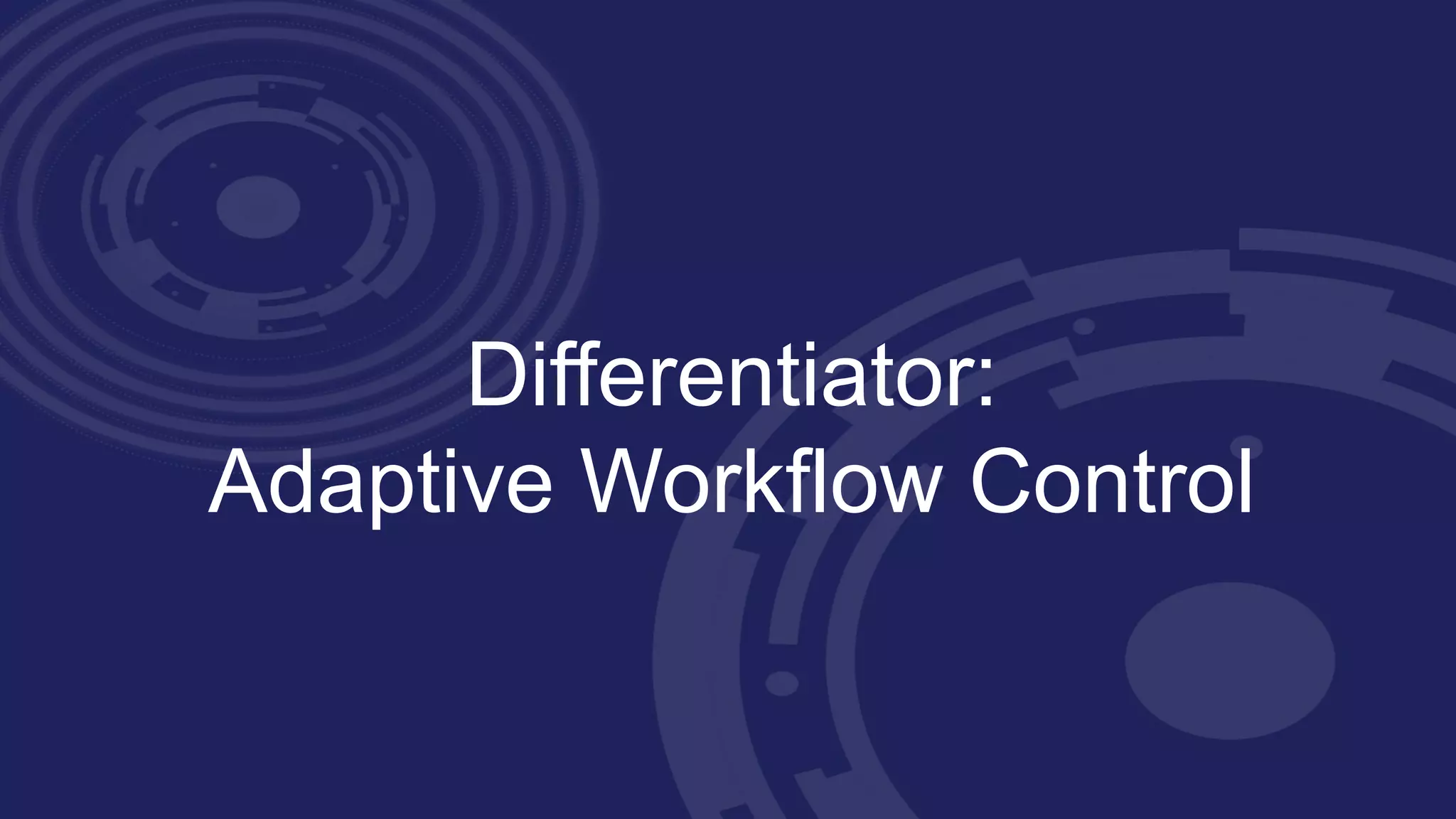 Differentiator:
Adaptive Workflow Control
 