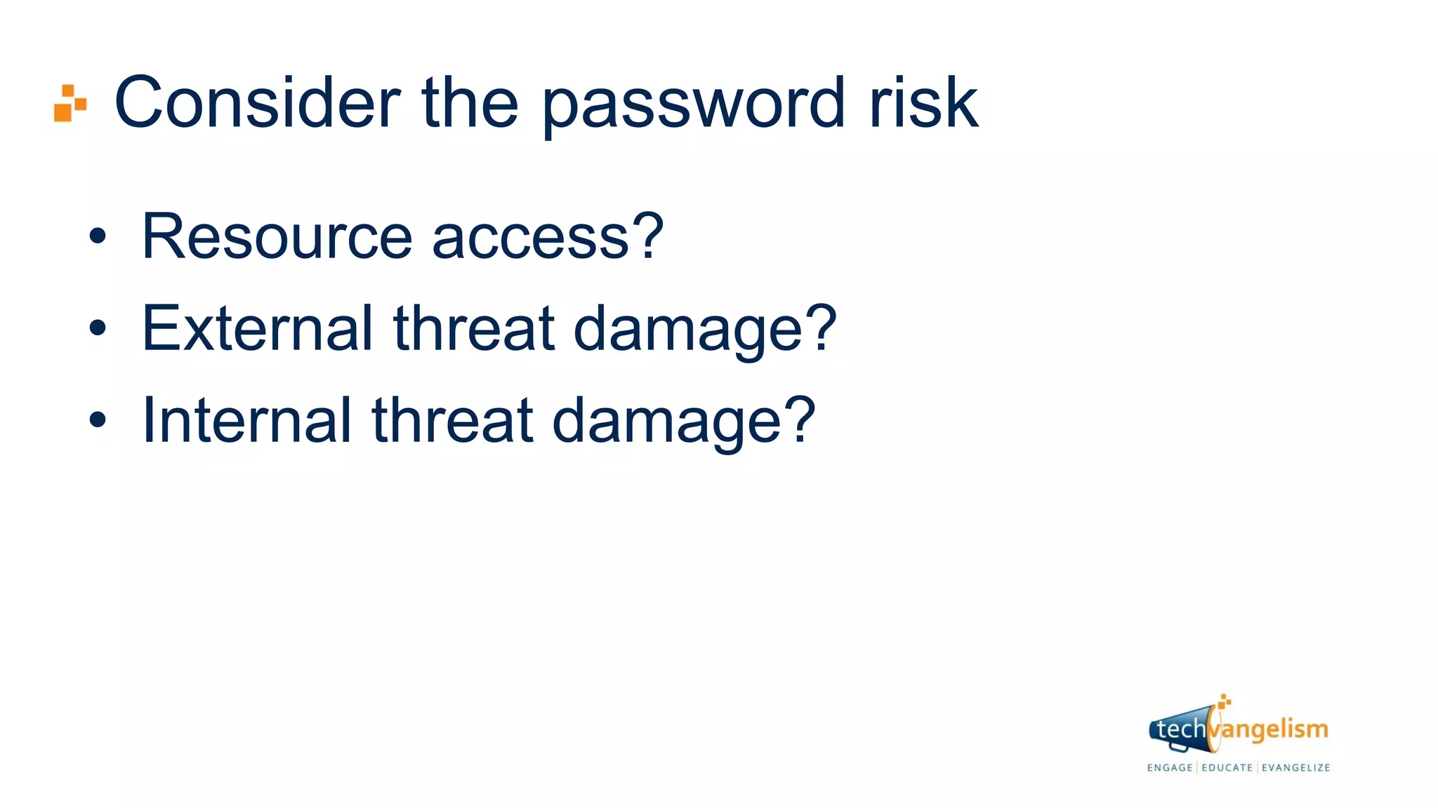 Consider the password risk
• Resource access?
• External threat damage?
• Internal threat damage?
 