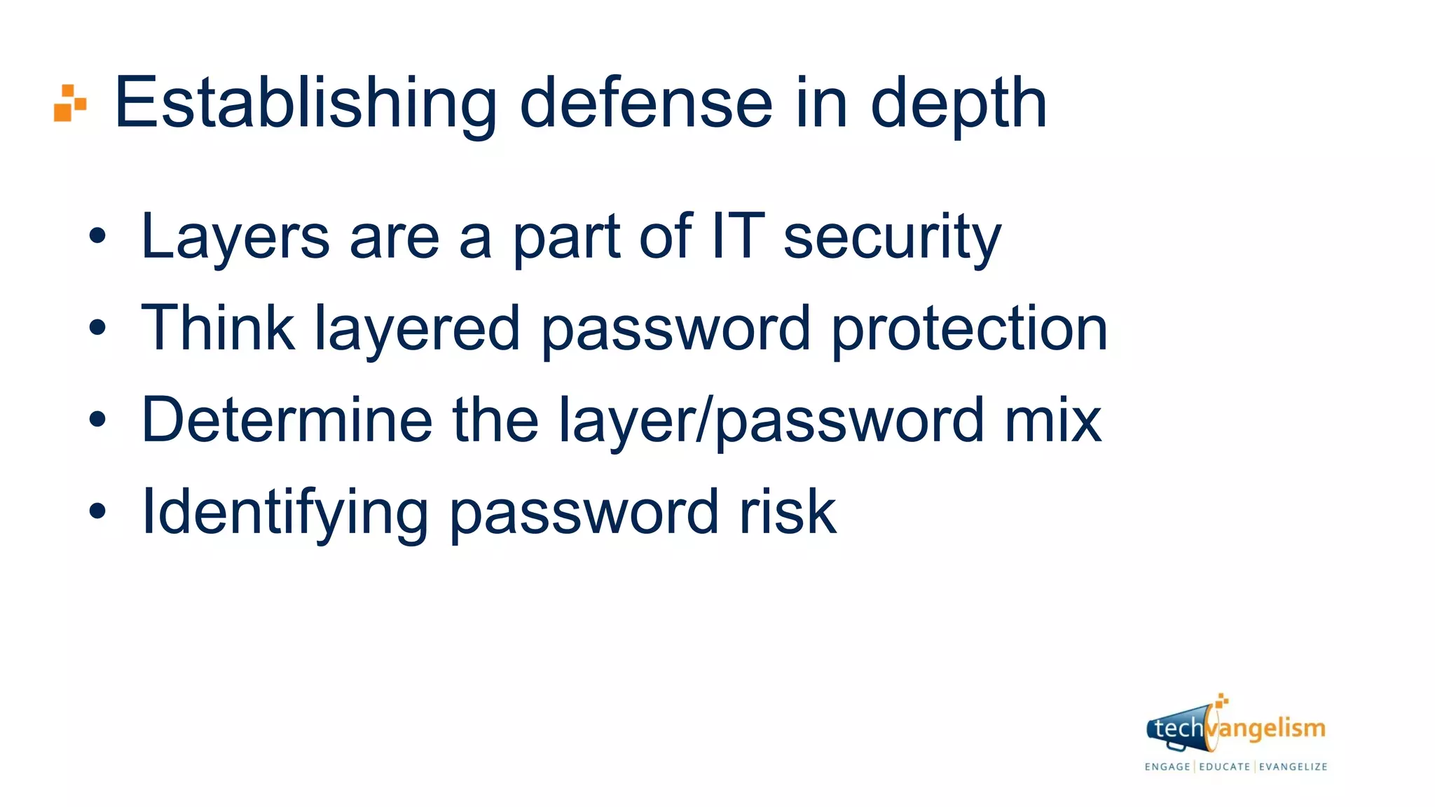 Establishing defense in depth
• Layers are a part of IT security
• Think layered password protection
• Determine the layer/password mix
• Identifying password risk
 