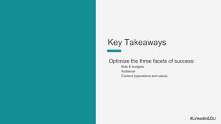 Optimize the three facets of success:
Bids & budgets
Audience
Content (operations and value)
Key Takeaways
#LinkedInEDU
 